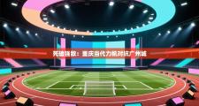 死磕强敌：重庆当代力帆对抗广州城