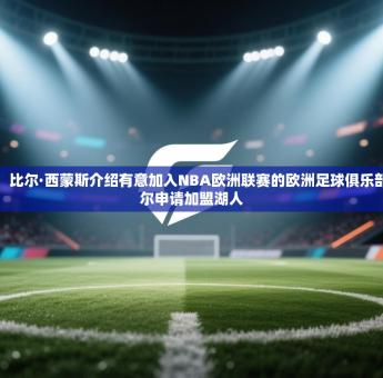 期待，比尔·西蒙斯介绍有意加入NBA欧洲联赛的欧洲足球俱乐部，比尔申请加盟湖人