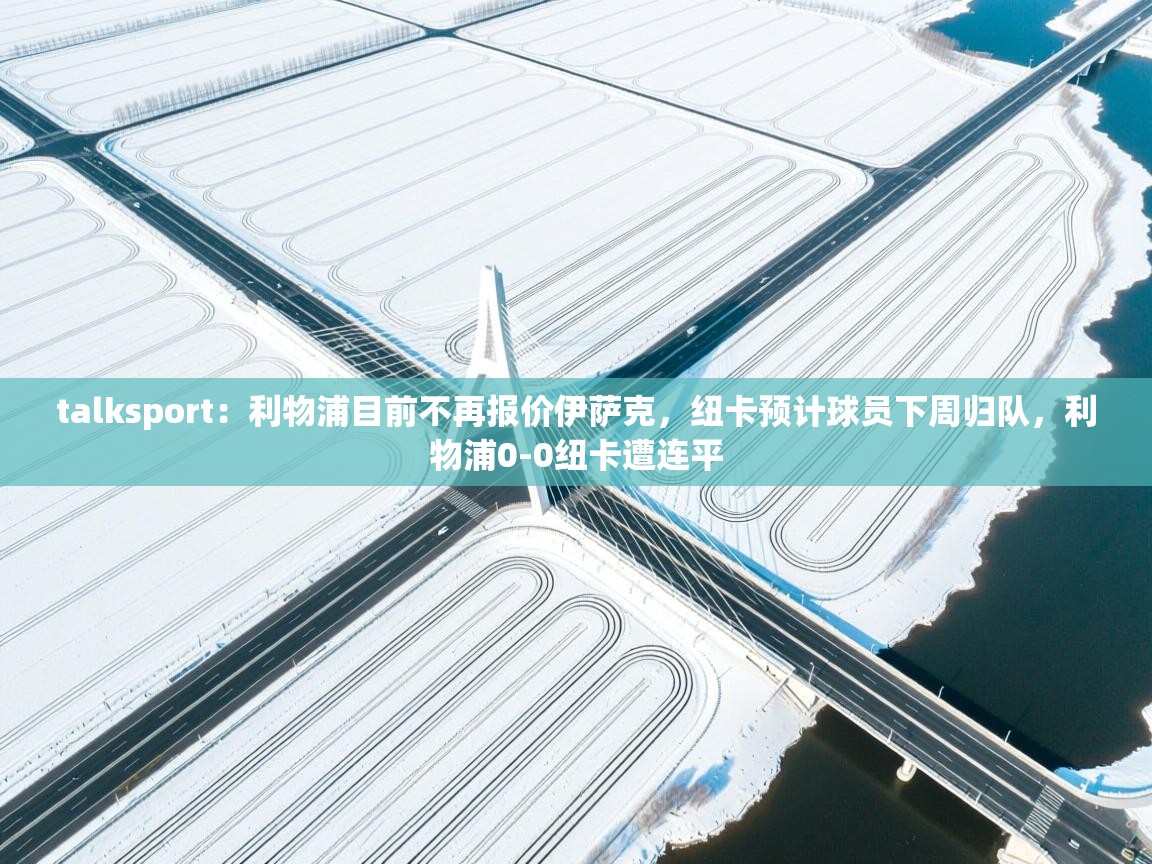 talksport：利物浦目前不再报价伊萨克，纽卡预计球员下周归队，利物浦0-0纽卡遭连平  第2张