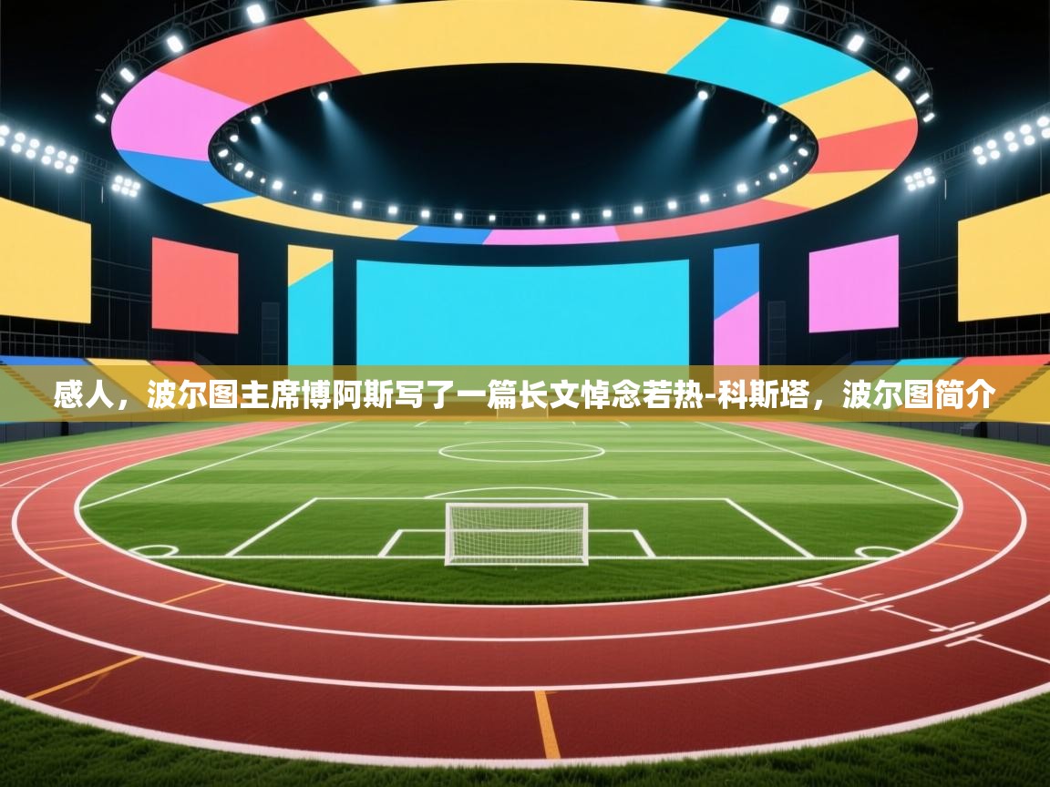 感人，波尔图主席博阿斯写了一篇长文悼念若热-科斯塔，波尔图简介  第2张