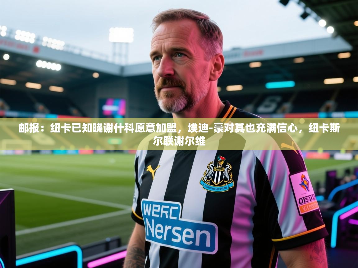 邮报:纽卡已知晓谢什科愿意加盟,埃迪-豪对其也充满信心,纽卡斯尔联谢尔维 第1张