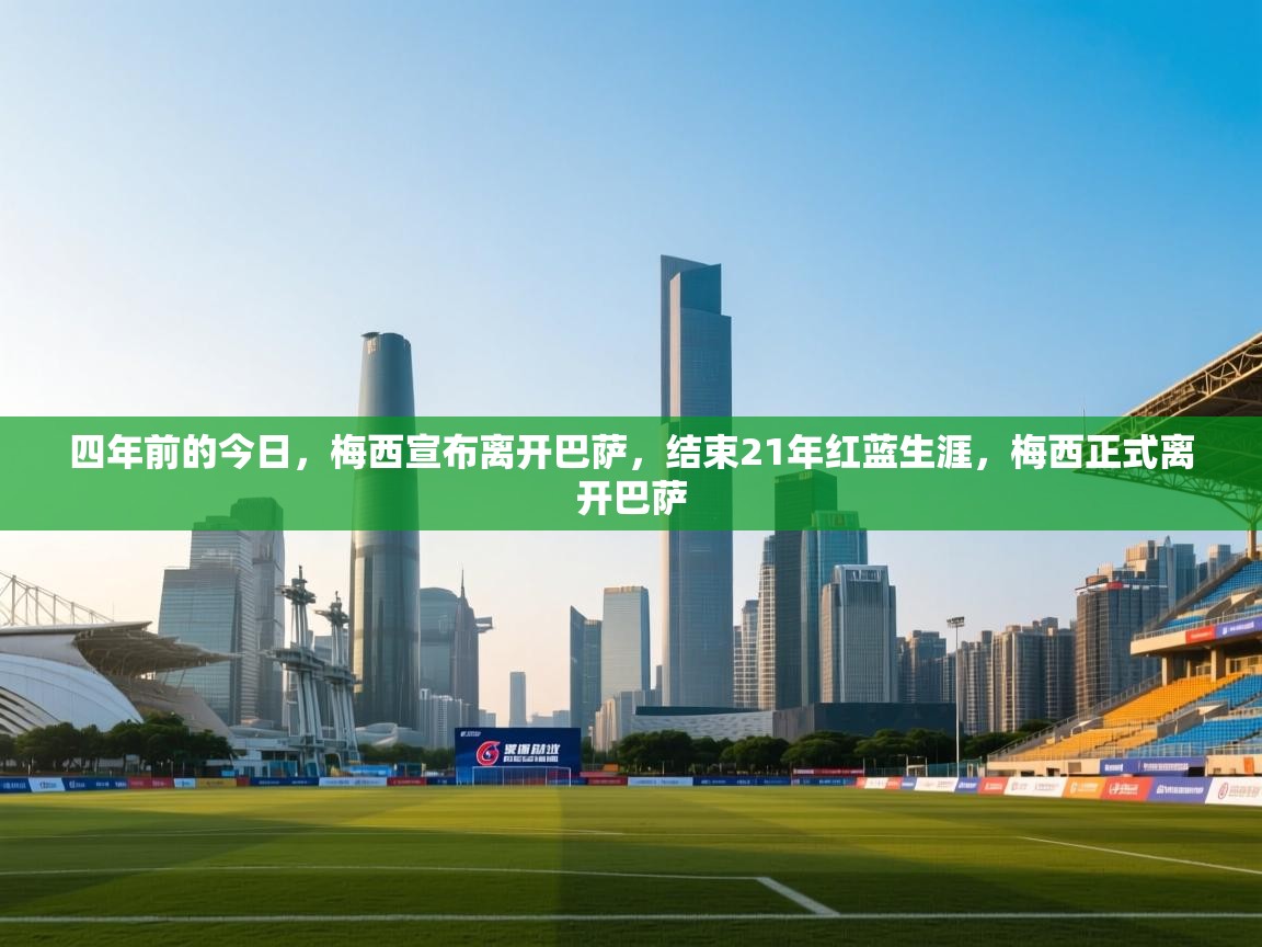 四年前的今日，梅西宣布离开巴萨，结束21年红蓝生涯，梅西正式离开巴萨  第1张