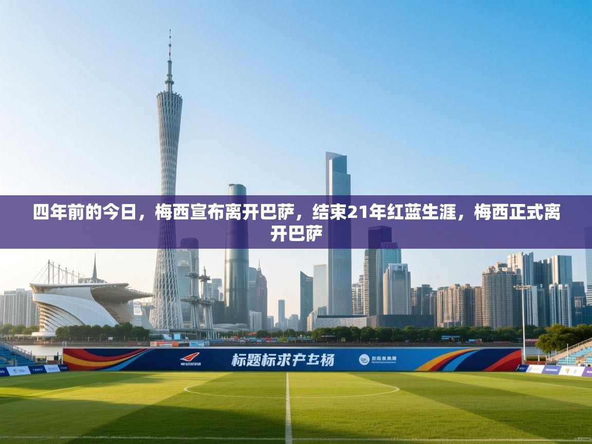 四年前的今日，梅西宣布离开巴萨，结束21年红蓝生涯，梅西正式离开巴萨  第2张