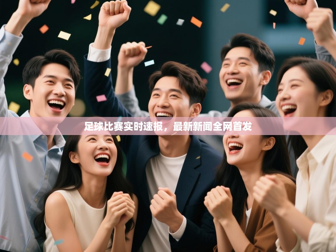 足球比赛实时速报，最新新闻全网首发  第1张