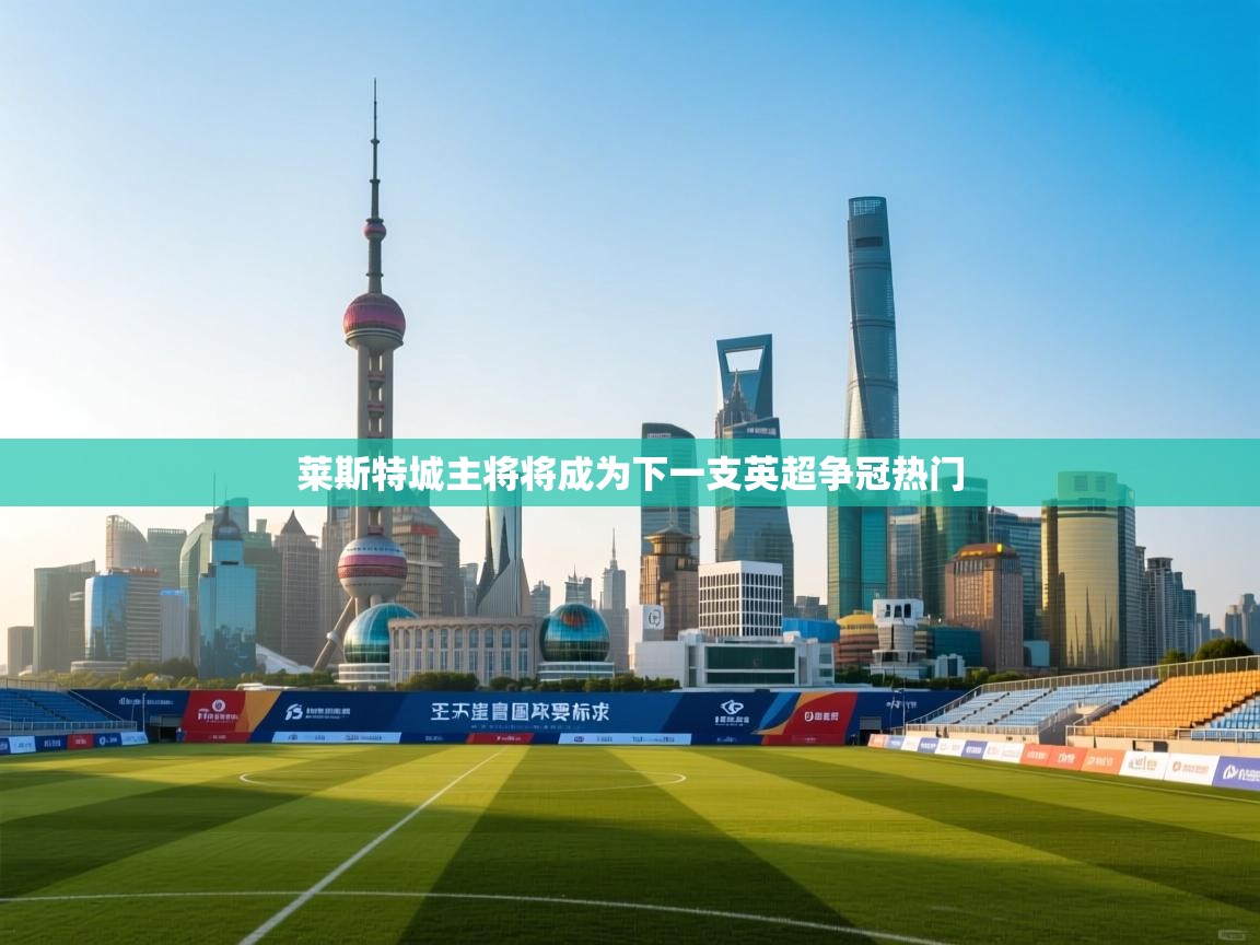 莱斯特城主将将成为下一支英超争冠热门  第1张